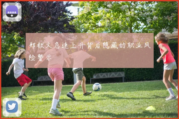 郑钦文急速上升背后隐藏的职业风险警示