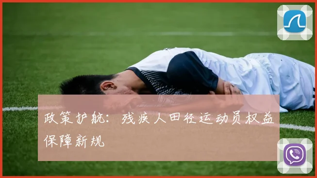 政策护航：残疾人田径运动员权益保障新规