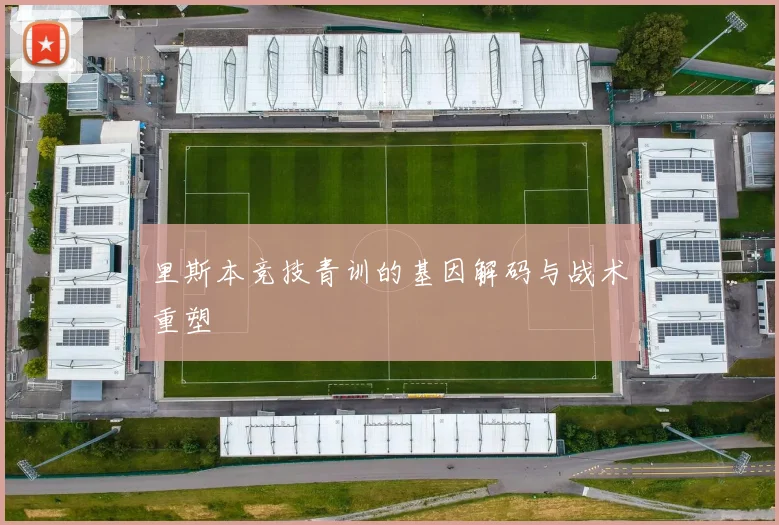 里斯本竞技青训的基因解码与战术重塑