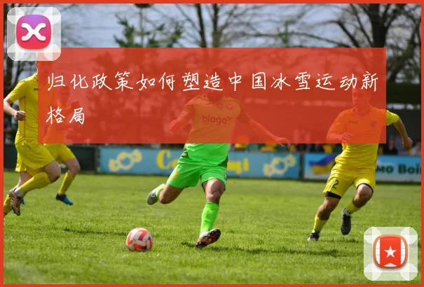 归化政策如何塑造中国冰雪运动新格局