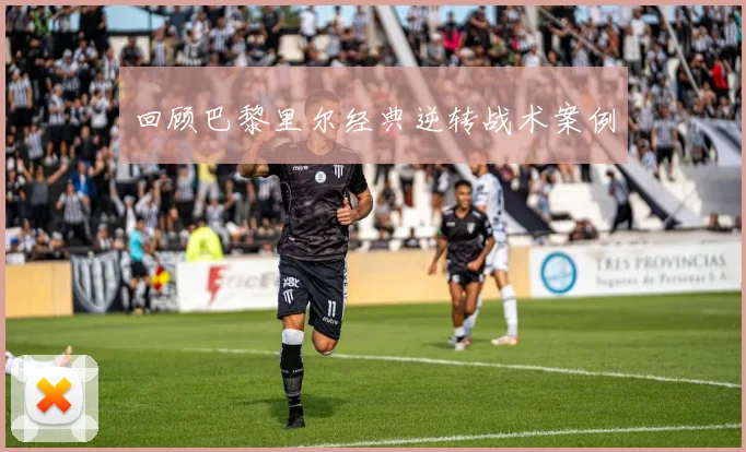 回顾巴黎里尔经典逆转战术案例