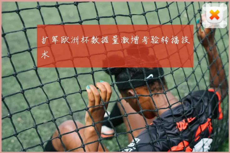 扩军欧洲杯数据量激增考验转播技术