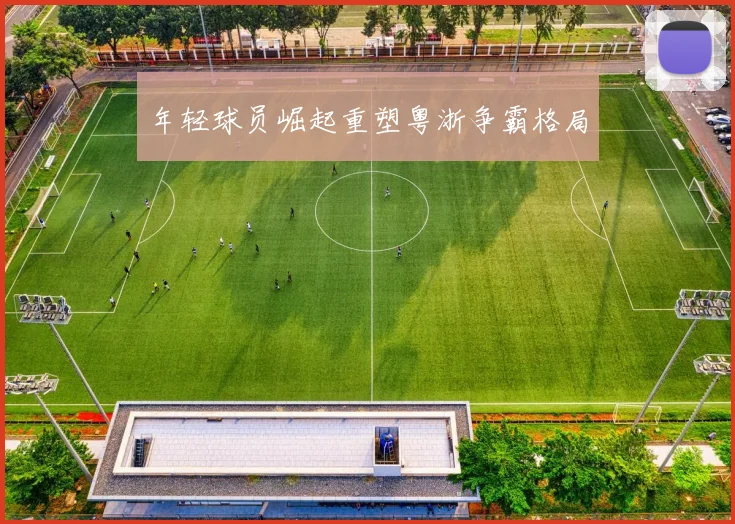 年轻球员崛起重塑粤浙争霸格局