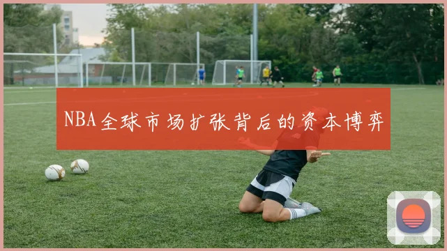 NBA全球市场扩张背后的资本博弈