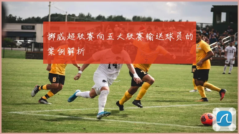 挪威超联赛向五大联赛输送球员的案例解析