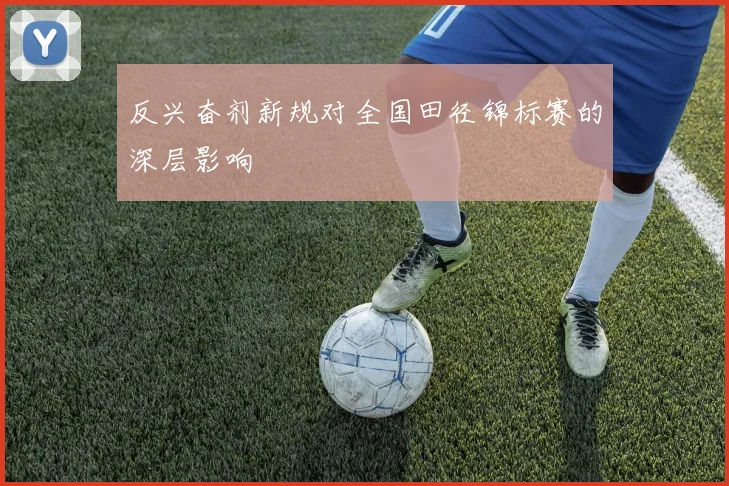反兴奋剂新规对全国田径锦标赛的深层影响