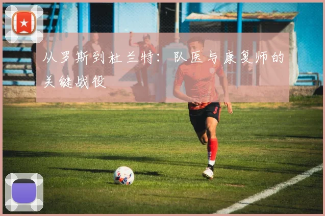 从罗斯到杜兰特：队医与康复师的关键战役