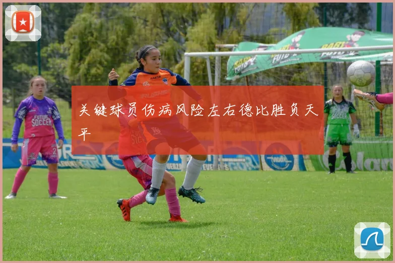 关键球员伤病风险左右德比胜负天平