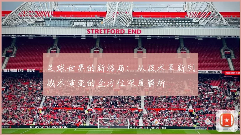 足球世界的新格局：从技术革新到战术演变的全方位深度解析