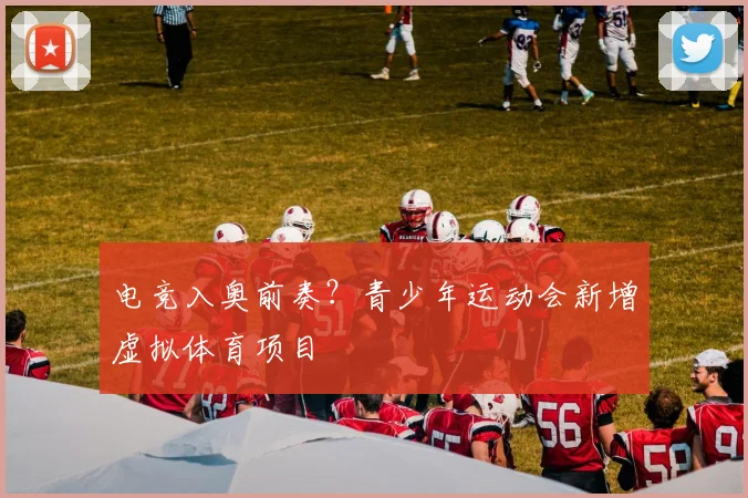 电竞入奥前奏？青少年运动会新增虚拟体育项目