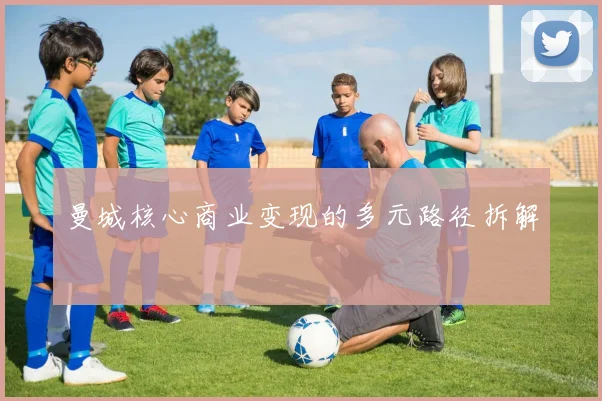 曼城核心商业变现的多元路径拆解